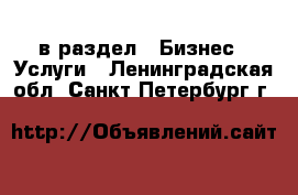  в раздел : Бизнес » Услуги . Ленинградская обл.,Санкт-Петербург г.